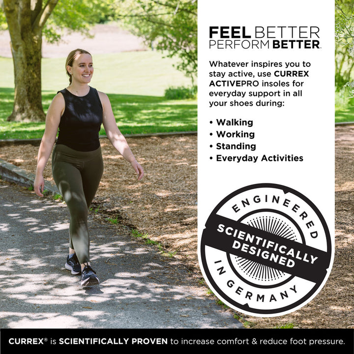 FEEL BETTER PERFORM BETTER™
Whatever inspires you to stay active, use CURREX ACTIVEPRO insoles for everyday support in all your shoes during: Walking, Working, Standing, Everyday Activities
Engineered and scientifically designed in Germany.
CURREX® is SCIENTIFICALLY PROVEN to increase comfort & reduce foot pressure. #profile_low