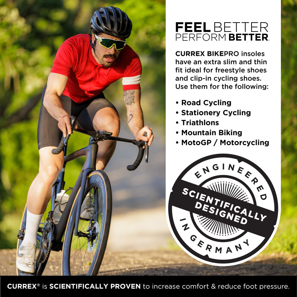 FEEL BETTER PERFORM BETTER™
CURREX BIKEPRO insoles have an extra slim and thin fit ideal for freestyle shoes and clip-in cycling shoes. Use them for the following: Road Cycling, Stationary Cycling, Triathlons, Mountain Biking, MotoGP / Motorcycling
Engineered and scientifically designed in Germany.
CURREX® is SCIENTIFICALLY PROVEN to increase comfort & reduce foot pressure. #profile_medium